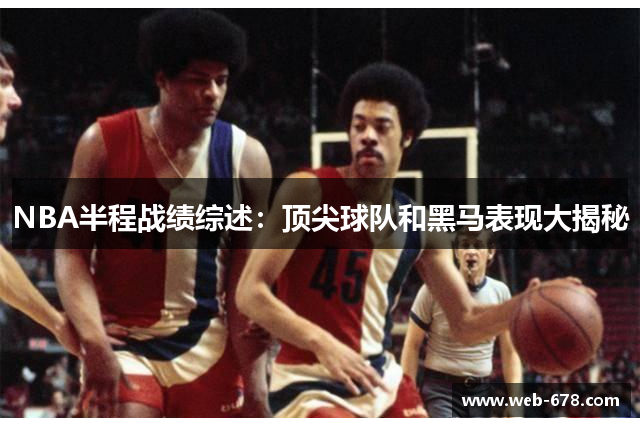 NBA半程战绩综述：顶尖球队和黑马表现大揭秘