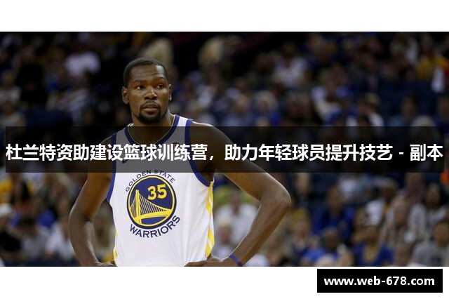 杜兰特资助建设篮球训练营，助力年轻球员提升技艺 - 副本