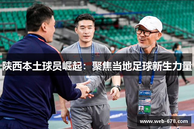 陕西本土球员崛起：聚焦当地足球新生力量