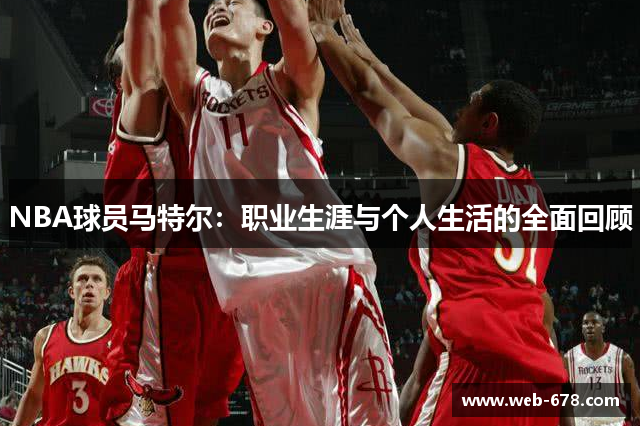 NBA球员马特尔：职业生涯与个人生活的全面回顾