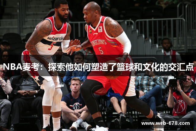 NBA麦考：探索他如何塑造了篮球和文化的交汇点
