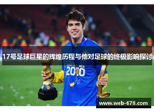 17号足球巨星的辉煌历程与他对足球的终极影响探讨