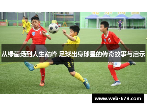 从绿茵场到人生巅峰 足球出身球星的传奇故事与启示