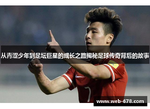 从青涩少年到足坛巨星的成长之路揭秘足球传奇背后的故事