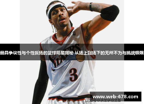 最具争议性与个性张扬的篮球明星揭秘 从场上到场下的无所不为与挑战极限